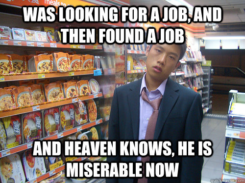 Was Looking For a Job, and then found a job and Heaven knows, he is miserable now  Disenchanted Young Professional