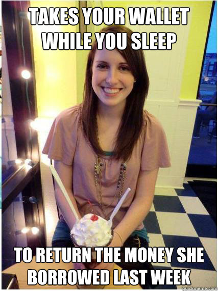 takes your wallet while you sleep to return the money she borrowed last week - takes your wallet while you sleep to return the money she borrowed last week  Misunderstood Girlfriend