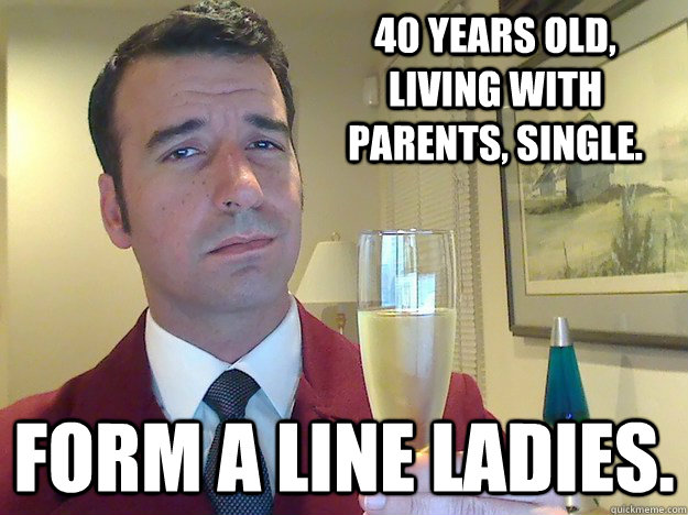 40 Years Old, Living with parents, Single. Form a Line Ladies.  Fabulous Divorced Guy