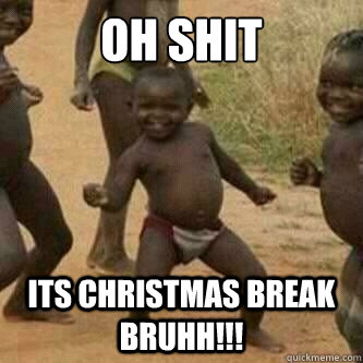 Oh Shit Its Christmas break bruhh!!!  Its friday niggas