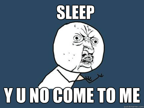 Sleep y u no come to me  Y U No