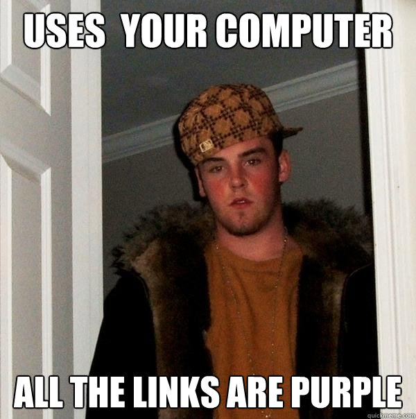 Uses  your Computer All the links are purple - Uses  your Computer All the links are purple  Scumbag Steve