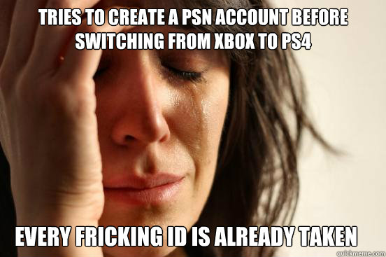 tries to create a psn account before switching from xbox to ps4 Every fricking id is already taken  First World Problems