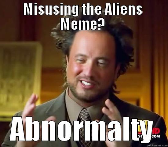 MISUSING THE ALIENS MEME? ABNORMALTY Ancient Aliens