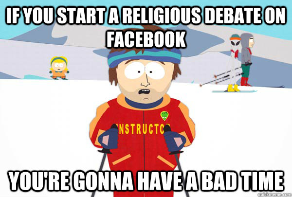 if you start a religious debate on facebook you're gonna have a bad time  Super Cool Ski Instructor