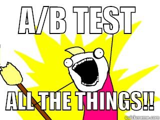    A/B TEST       ALL THE THINGS!! All The Things