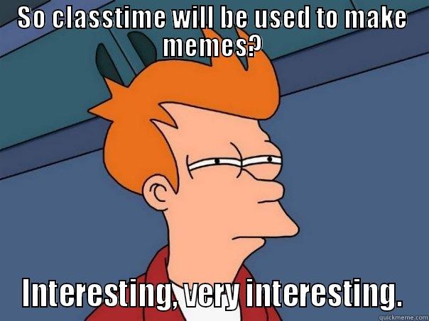 SO CLASSTIME WILL BE USED TO MAKE MEMES? INTERESTING, VERY INTERESTING. Futurama Fry
