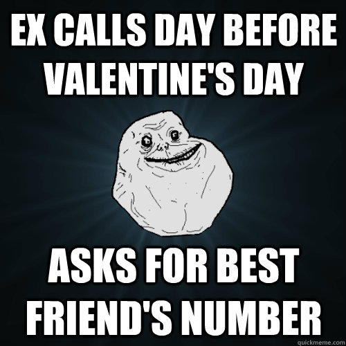 Ex calls day before Valentine's Day asks for best friend's number   Forever Alone