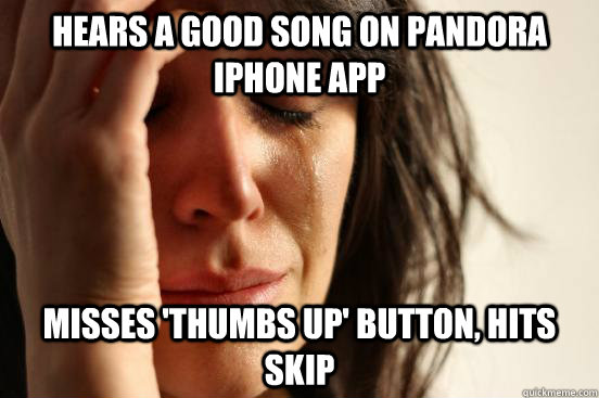 Hears a good song on Pandora iphone app misses 'thumbs up' button, hits skip  First World Problems