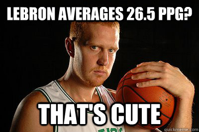 Lebron averages 26.5 ppg? That's cute - Lebron averages 26.5 ppg? That's cute  Brian Scalabrine