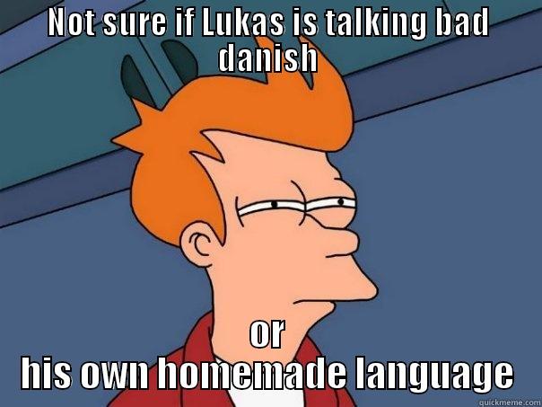 NOT SURE IF LUKAS IS TALKING BAD DANISH OR HIS OWN HOMEMADE LANGUAGE Futurama Fry