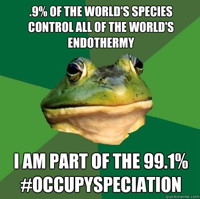 .9% of the world's species control ALL of the world's endothermy I am part of the 99.1%
#Occupyspeciation  Foul Bachelor Frog