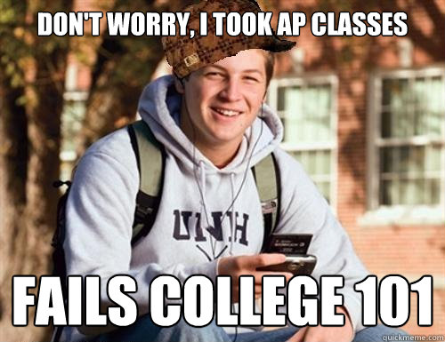 Don't worry, I took AP classes Fails College 101  College Freshman