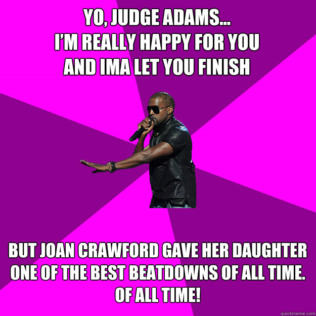 Yo, Judge Adams...
I’m really happy for you
and ima let you finish
 But Joan Crawford gave her daughter one of the best beatdowns of all time.
Of all time!
  