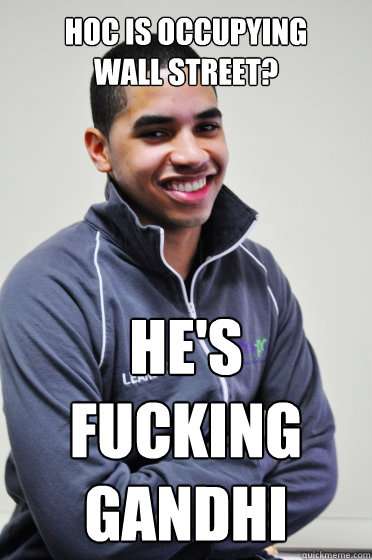 Hoc is occupying
wall street? HE's FUCKING GANDHI  Excited Poly Kid