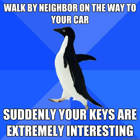 walk by neighbor on the way to your car suddenly your keys are extremely interesting  Socially Awkward Penguin
