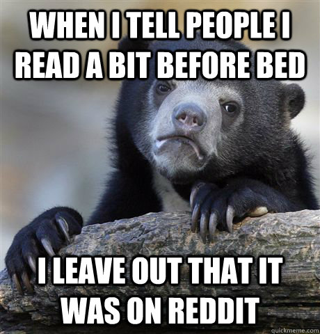 When I tell people I read a bit before bed I leave out that it was on Reddit  Confession Bear