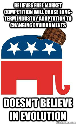 believes free market competition will cause long-term industry adaptation to changing environments doesn't believe in evolution - believes free market competition will cause long-term industry adaptation to changing environments doesn't believe in evolution  Scumbag Republican