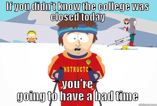 IF YOU DIDN'T KNOW THE COLLEGE WAS CLOSED TODAY YOU'RE GOING TO HAVE A BAD TIME Super Cool Ski Instructor
