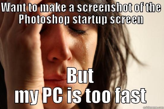 WANT TO MAKE A SCREENSHOT OF THE PHOTOSHOP STARTUP SCREEN BUT MY PC IS TOO FAST First World Problems