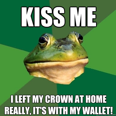 kiss me I left my crown at home really, it's with my wallet!  Foul Bachelor Frog