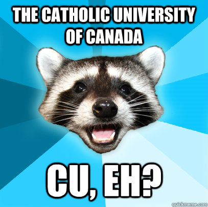 THE CATHOLIC UNIVERSITY OF CANADA CU, EH?  Lame Pun Coon