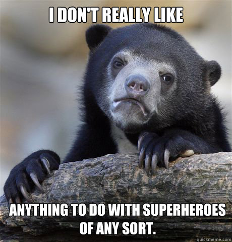 i don't really like  anything to do with superheroes of any sort.  - i don't really like  anything to do with superheroes of any sort.   Confession Bear