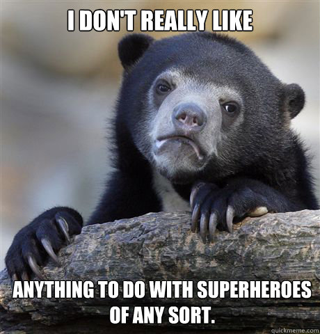 i don't really like  anything to do with superheroes of any sort.   Confession Bear