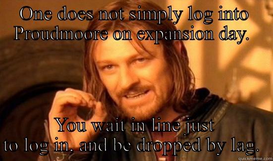 ONE DOES NOT SIMPLY LOG INTO PROUDMOORE ON EXPANSION DAY.  YOU WAIT IN LINE JUST TO LOG IN, AND BE DROPPED BY LAG.  Boromir