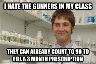 I hate the gunners in my class They can already count to 90 to fill a 3 month prescription - I hate the gunners in my class They can already count to 90 to fill a 3 month prescription  Disillusioned Pharmacy Student