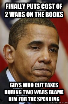 Finally puts cost of 2 wars on the books guys who cut taxes during two wars blame him for the spending  Bad Luck Barrack