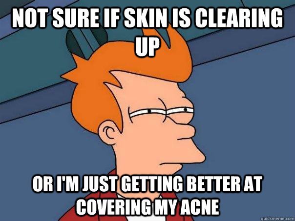 Not sure if skin is clearing up Or I'm just getting better at covering my acne  Futurama Fry