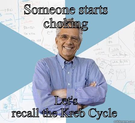 SOMEONE STARTS CHOKING LET'S RECALL THE KREB CYCLE  Engineering Professor