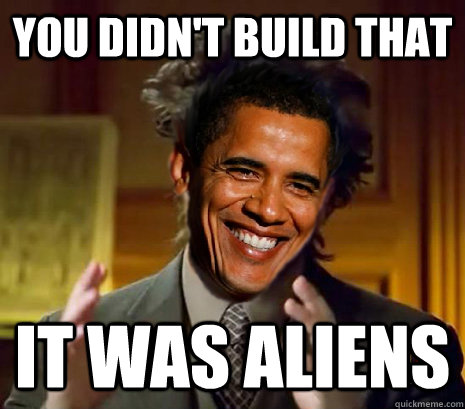 YOU DIDN'T BUILD THAT IT WAS ALIENS  Aliens built that