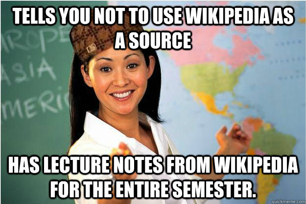 Tells you not to use Wikipedia as a source has lecture notes from Wikipedia for the entire semester.   Scumbag Teacher