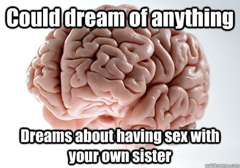 Could dream of anything Dreams about having sex with your own sister  - Could dream of anything Dreams about having sex with your own sister   Scumbag Brain