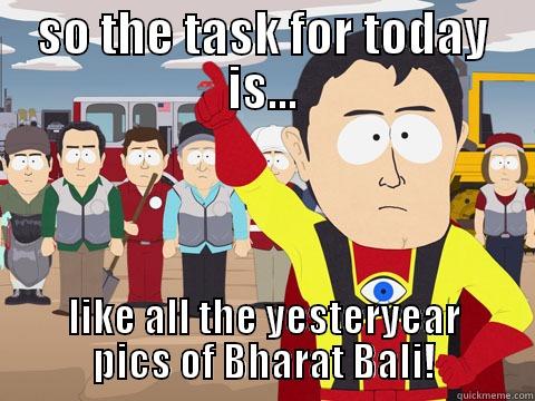 SO THE TASK FOR TODAY IS... LIKE ALL THE YESTERYEAR PICS OF BHARAT BALI! Captain Hindsight