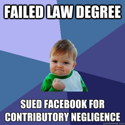 FAILED LAW DEGREE SUED FACEBOOK FOR
CONTRIBUTORY NEGLIGENCE  Success Kid