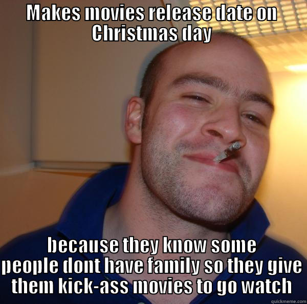 MAKES MOVIES RELEASE DATE ON CHRISTMAS DAY BECAUSE THEY KNOW SOME PEOPLE DONT HAVE FAMILY SO THEY GIVE THEM KICK-ASS MOVIES TO GO WATCH Good Guy Greg 