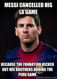 messi cancelled his 
la game because the fundation kicked out his brothers during the peru game  