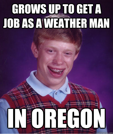 Grows up to get a job as a weather man in oregon  Bad Luck Brian
