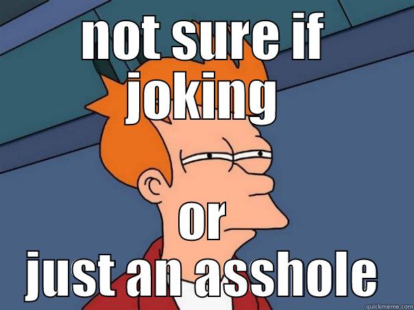 NOT SURE IF JOKING OR JUST AN ASSHOLE Futurama Fry