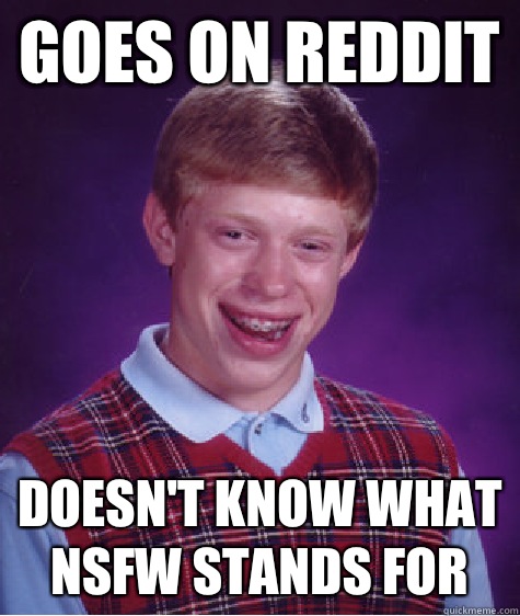 Goes on reddit doesn't know what nsfw stands for  Bad Luck Brian