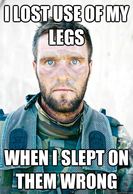 I lost use of my legs when i slept on them wrong - I lost use of my legs when i slept on them wrong  PTSD Solider
