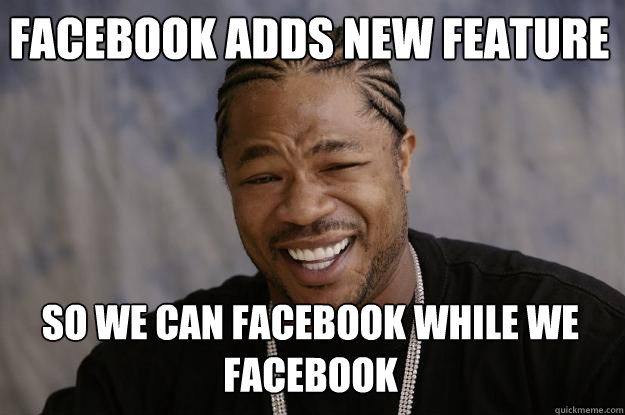 Facebook Adds New feature so we can facebook while we facebook - Facebook Adds New feature so we can facebook while we facebook  Xzibit meme