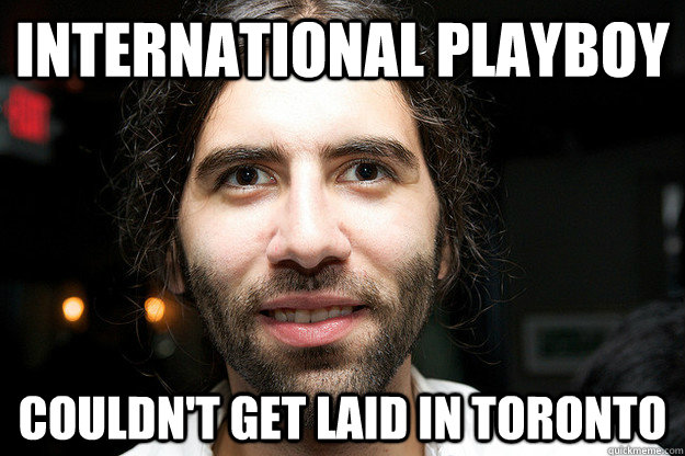 International Playboy Couldn't get laid in Toronto  