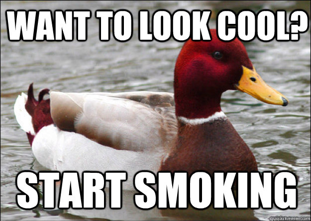 Want to look cool? Start smoking  Malicious Advice Mallard