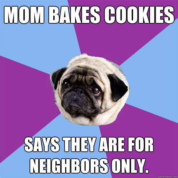 mom bakes cookies says they are for neighbors only.  Lonely Pug