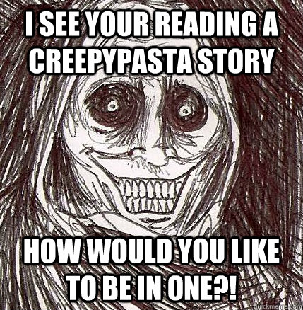 i see your reading a creepypasta story how would you like to be in one?!  Unwanted House Guest