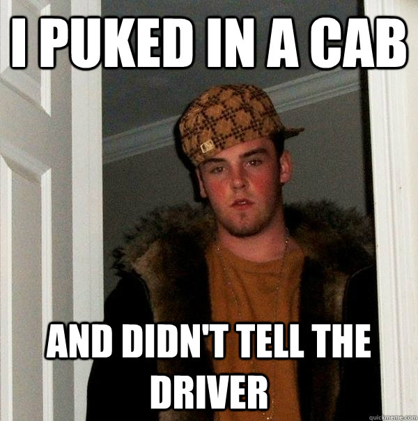 i puked in a cab and didn't tell the driver  Scumbag Steve